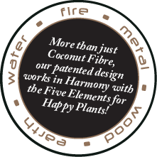 Water • Fire• Metal • Wood • Earth. More than just coconut fibre, our patented design works in Harmony with the Five Elements for Happy plants